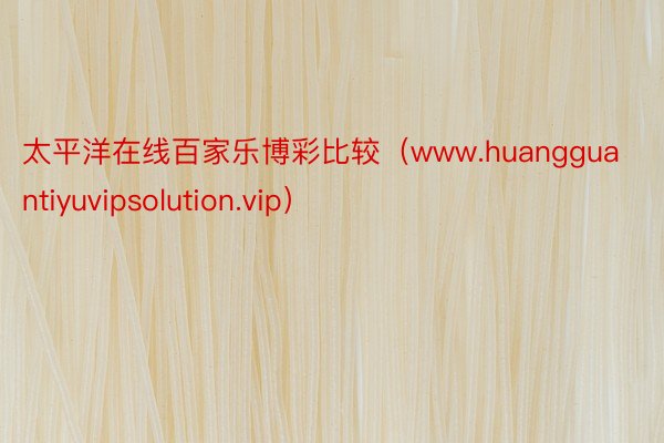 太平洋在线百家乐博彩比较（www.huangguantiyuvipsolution.vip）