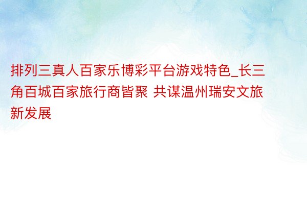 排列三真人百家乐博彩平台游戏特色_长三角百城百家旅行商皆聚 共谋温州瑞安文旅新发展