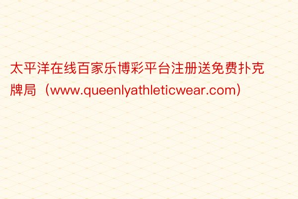 太平洋在线百家乐博彩平台注册送免费扑克牌局（www.queenlyathleticwear.com）