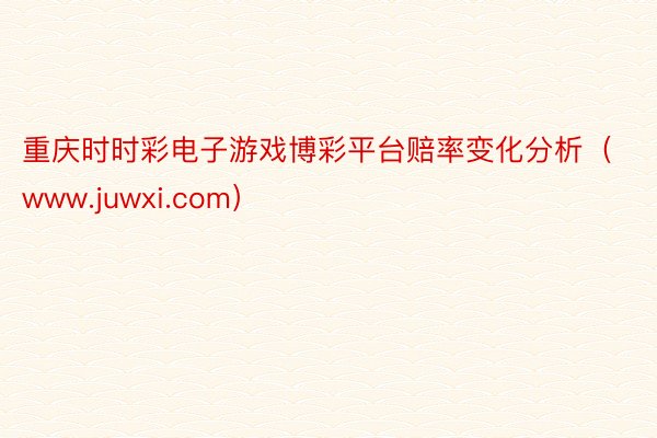 重庆时时彩电子游戏博彩平台赔率变化分析（www.juwxi.com）