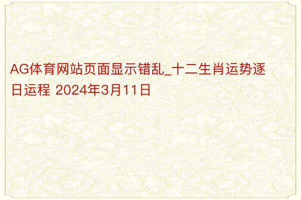 AG体育网站页面显示错乱_十二生肖运势逐日运程 2024年3月11日