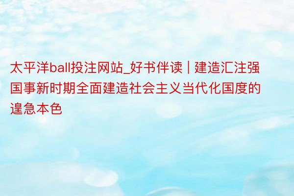 太平洋ball投注网站_好书伴读 | 建造汇注强国事新时期全面建造社会主义当代化国度的遑急本色