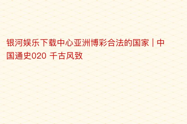 银河娱乐下载中心亚洲博彩合法的国家 | 中国通史020 千古风致