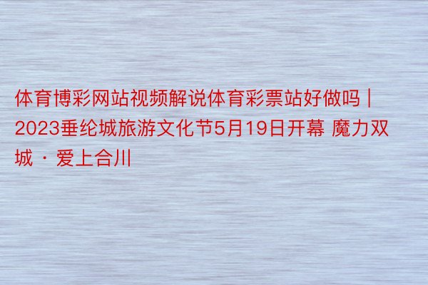 体育博彩网站视频解说体育彩票站好做吗 | 2023垂纶城旅游文化节5月19日开幕 魔力双城 · 爱上合川