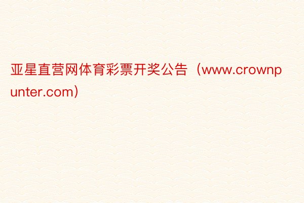 亚星直营网体育彩票开奖公告（www.crownpunter.com）