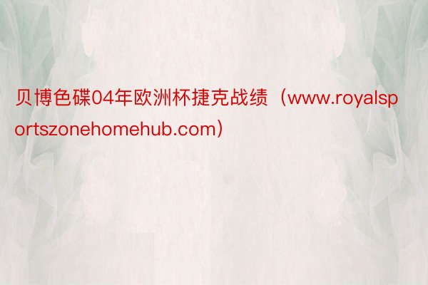 贝博色碟04年欧洲杯捷克战绩（www.royalsportszonehomehub.com）