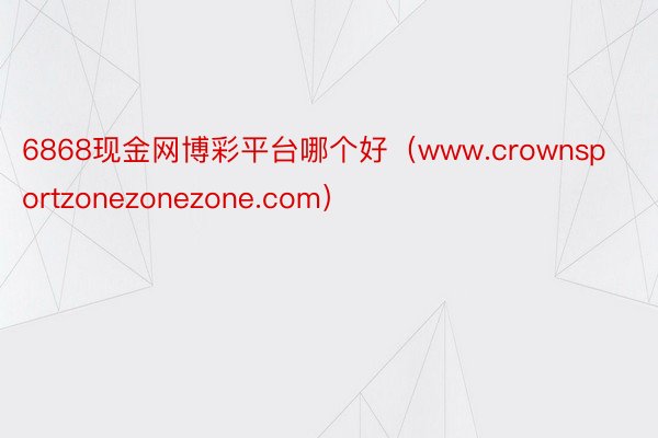 6868现金网博彩平台哪个好（www.crownsportzonezonezone.com）