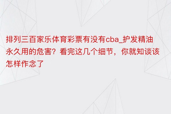 排列三百家乐体育彩票有没有cba_护发精油永久用的危害？看完这几个细节，你就知谈该怎样作念了