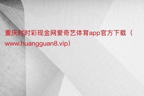 重庆时时彩现金网爱奇艺体育app官方下载（www.huangguan8.vip）