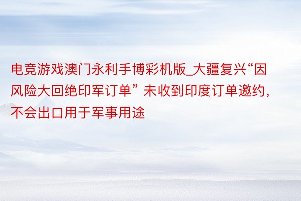 电竞游戏澳门永利手博彩机版_大疆复兴“因风险大回绝印军订单” 未收到印度订单邀约，不会出口用于军事用途