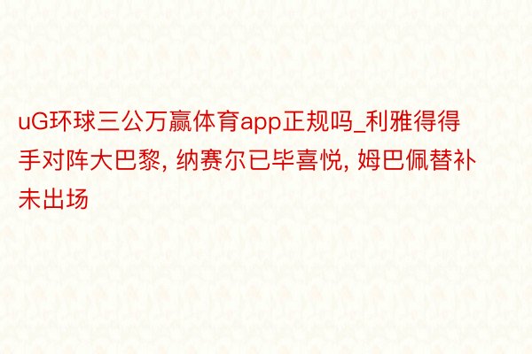 uG环球三公万赢体育app正规吗_利雅得得手对阵大巴黎， 纳赛尔已毕喜悦， 姆巴佩替补未出场