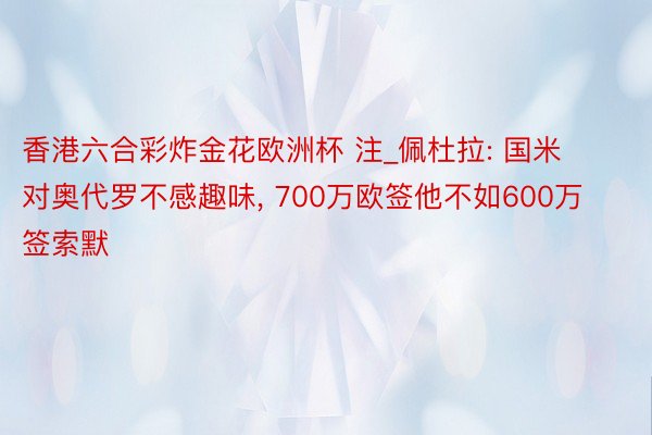 香港六合彩炸金花欧洲杯 注_佩杜拉: 国米对奥代罗不感趣味, 700万欧签他不如600万签索默