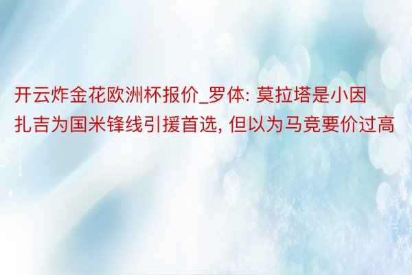 开云炸金花欧洲杯报价_罗体: 莫拉塔是小因扎吉为国米锋线引援首选, 但以为马竞要价过高