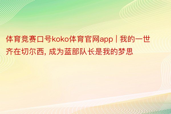 体育竞赛口号koko体育官网app | 我的一世齐在切尔西， 成为蓝部队长是我的梦思