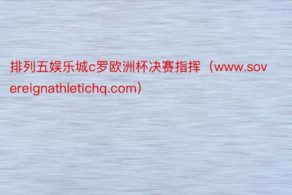 排列五娱乐城c罗欧洲杯决赛指挥（www.sovereignathletichq.com）