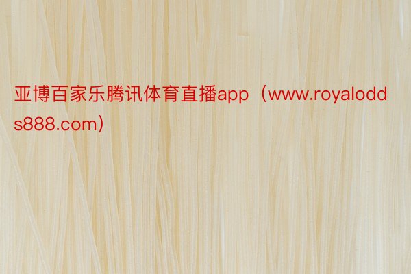 亚博百家乐腾讯体育直播app（www.royalodds888.com）