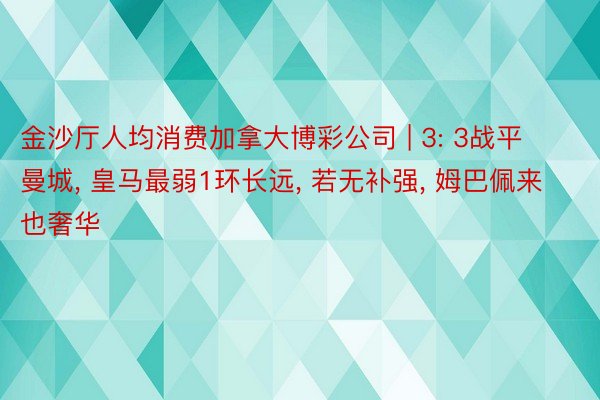 金沙厅人均消费加拿大博彩公司 | 3: 3战平曼城， 皇马最弱1环长远， 若无补强， 姆巴佩来也奢华