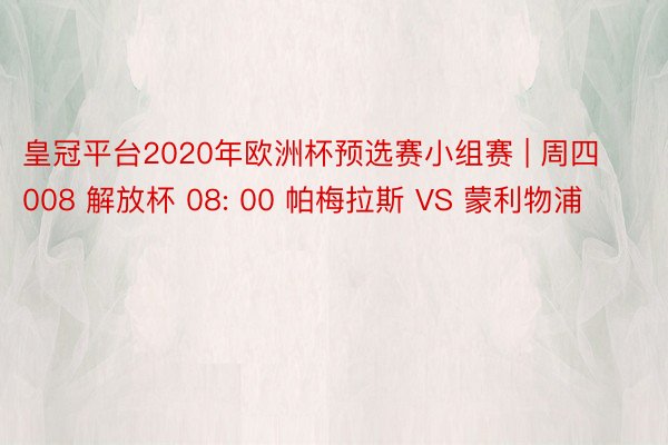 皇冠平台2020年欧洲杯预选赛小组赛 | 周四008 解放杯 08: 00 帕梅拉斯 VS 蒙利物浦