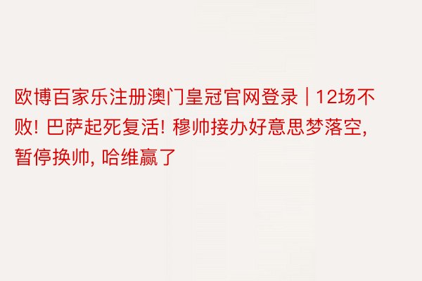 欧博百家乐注册澳门皇冠官网登录 | 12场不败! 巴萨起死复活! 穆帅接办好意思梦落空, 暂停换帅, 哈维赢了