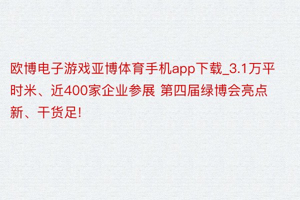 欧博电子游戏亚博体育手机app下载_3.1万平时米、近400家企业参展 第四届绿博会亮点新、干货足!