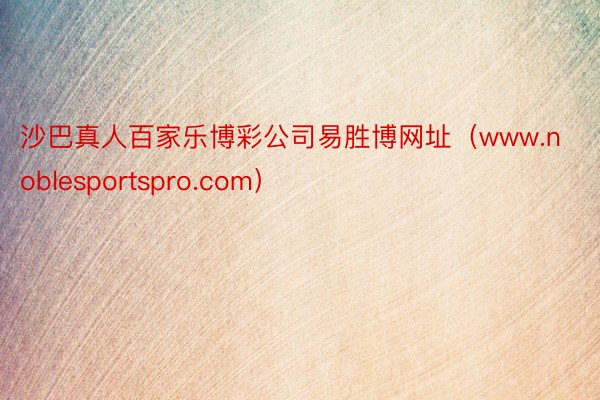 沙巴真人百家乐博彩公司易胜博网址（www.noblesportspro.com）