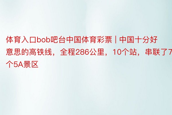 体育入口bob吧台中国体育彩票 | 中国十分好意思的高铁线，全程286公里，10个站，串联了7个5A景区