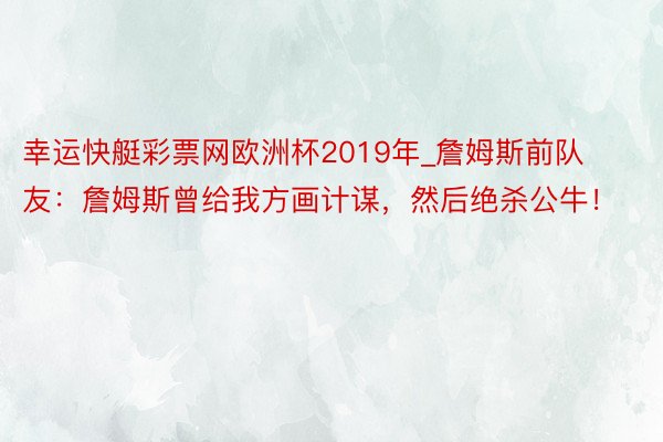 幸运快艇彩票网欧洲杯2019年_詹姆斯前队友：詹姆斯曾给我方画计谋，然后绝杀公牛！