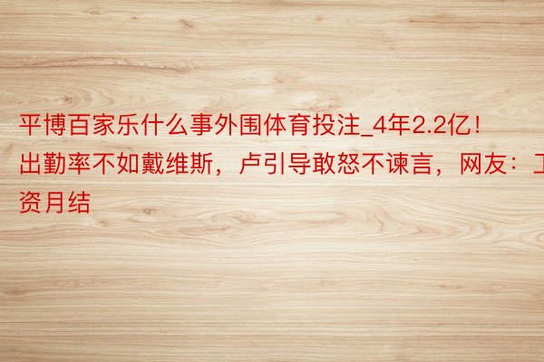 平博百家乐什么事外围体育投注_4年2.2亿！出勤率不如戴维斯，卢引导敢怒不谏言，网友：工资月结