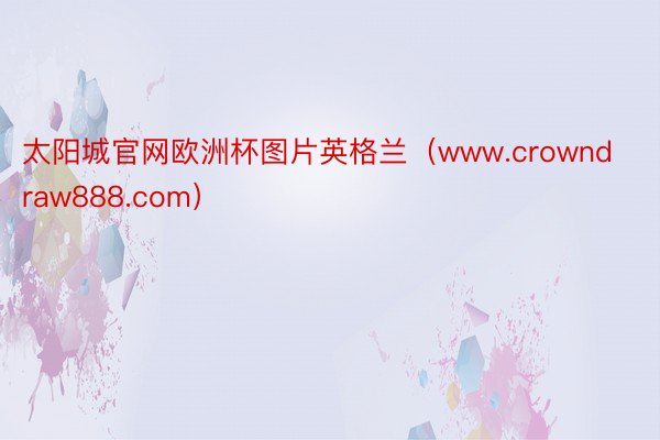 太阳城官网欧洲杯图片英格兰（www.crowndraw888.com）