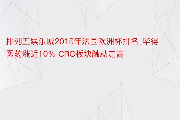 排列五娱乐城2016年法国欧洲杯排名_毕得医药涨近10% CRO板块触动走高