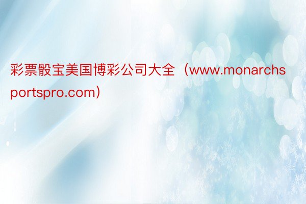 彩票骰宝美国博彩公司大全（www.monarchsportspro.com）