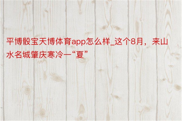 平博骰宝天博体育app怎么样_这个8月，来山水名城肇庆寒冷一“夏”