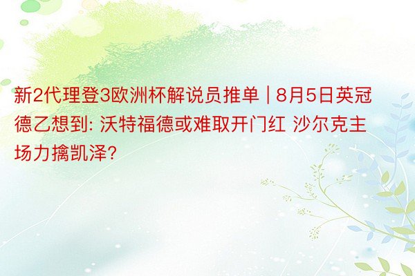 新2代理登3欧洲杯解说员推单 | 8月5日英冠德乙想到: 沃特福德或难取开门红 沙尔克主场力擒凯泽?