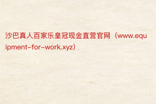 沙巴真人百家乐皇冠现金直营官网（www.equipment-for-work.xyz）