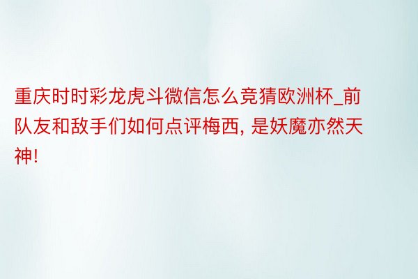 重庆时时彩龙虎斗微信怎么竞猜欧洲杯_前队友和敌手们如何点评梅西， 是妖魔亦然天神!