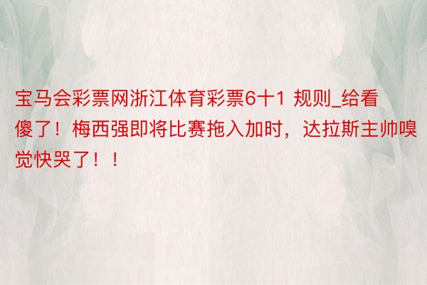 宝马会彩票网浙江体育彩票6十1 规则_给看傻了！梅西强即将比赛拖入加时，达拉斯主帅嗅觉快哭了！！