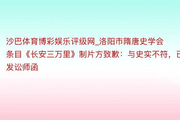 沙巴体育博彩娱乐评级网_洛阳市隋唐史学会条目《长安三万里》制片方致歉：与史实不符，已发讼师函