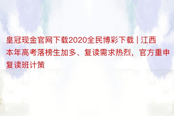 皇冠现金官网下载2020全民博彩下载 | 江西本年高考落榜生加多、复读需求热烈，官方重申复读班计策