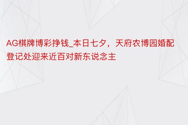 AG棋牌博彩挣钱_本日七夕，天府农博园婚配登记处迎来近百对新东说念主