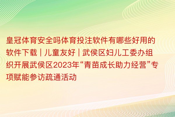 皇冠体育安全吗体育投注软件有哪些好用的软件下载 | 儿童友好 | 武侯区妇儿工委办组织开展武侯区2023年“青苗成长助力经营”专项赋能参访疏通活动