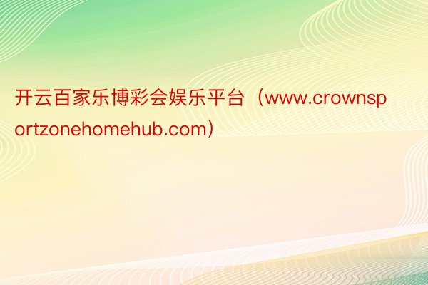 开云百家乐博彩会娱乐平台（www.crownsportzonehomehub.com）