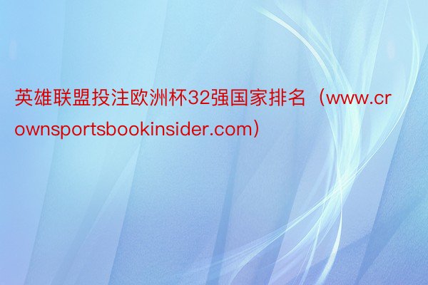 英雄联盟投注欧洲杯32强国家排名（www.crownsportsbookinsider.com）