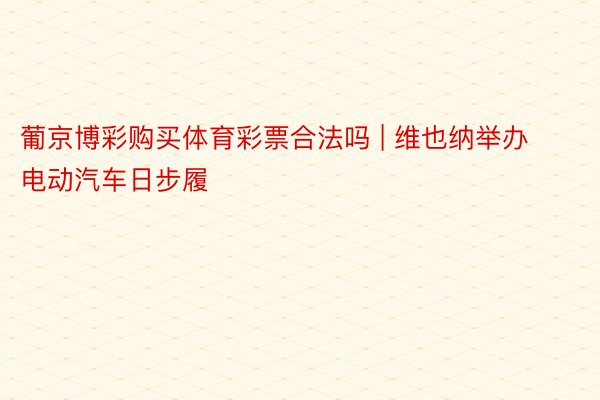 葡京博彩购买体育彩票合法吗 | 维也纳举办电动汽车日步履