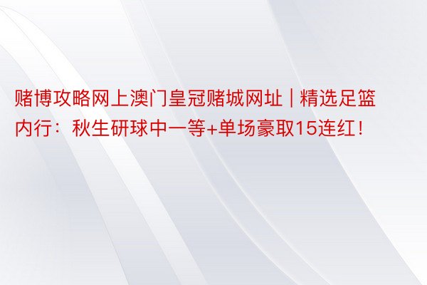 赌博攻略网上澳门皇冠赌城网址 | 精选足篮内行：秋生研球中一等+单场豪取15连红！