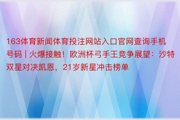 163体育新闻体育投注网站入口官网查询手机号码 | 火爆接触！欧洲杯弓手王竞争展望：沙特双星对决凯恩，21岁新星冲击榜单