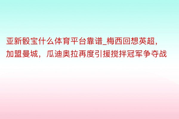 亚新骰宝什么体育平台靠谱_梅西回想英超，加盟曼城，瓜迪奥拉再度引援搅拌冠军争夺战