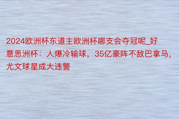 2024欧洲杯东道主欧洲杯哪支会夺冠呢_好意思洲杯：人爆冷输球，35亿豪阵不敌巴拿马，尤文球星成大违警