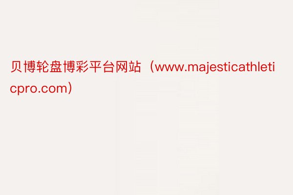 贝博轮盘博彩平台网站（www.majesticathleticpro.com）