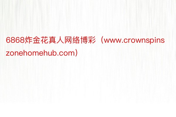 6868炸金花真人网络博彩（www.crownspinszonehomehub.com）