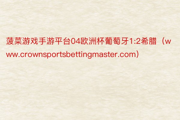 菠菜游戏手游平台04欧洲杯葡萄牙1:2希腊（www.crownsportsbettingmaster.com）